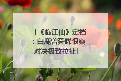 《临江仙》定档：白鹿曾舜晞恨爽对决极致拉扯