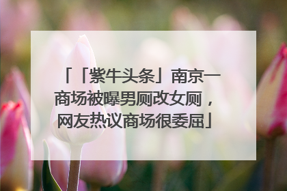 「紫牛头条」南京一商场被曝男厕改女厕，网友热议商场很委屈