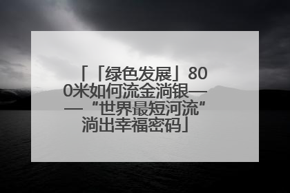 「绿色发展」800米如何流金淌银——“世界最短河流”淌出幸福密码