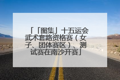 「图集」十五运会武术套路资格赛（女子、团体赛区）、测试赛在南沙开赛