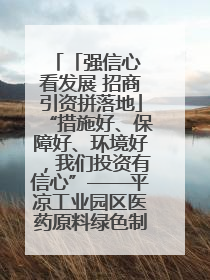 「强信心 看发展 招商引资拼落地」“措施好、保障好、环境好，我们投资有信心”——平凉工业园区医药原料绿色制造项目见闻
