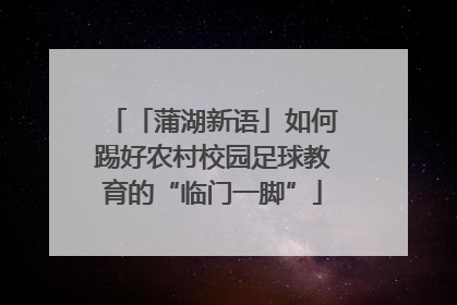 「蒲湖新语」如何踢好农村校园足球教育的“临门一脚”