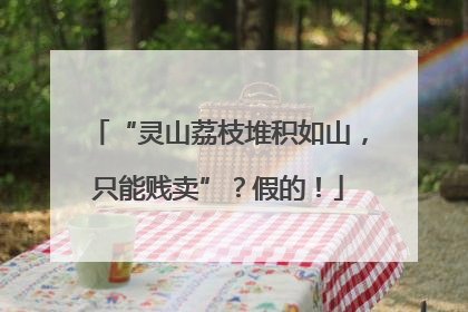 “灵山荔枝堆积如山，只能贱卖”？假的！
