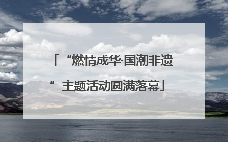 “燃情成华·国潮非遗”主题活动圆满落幕