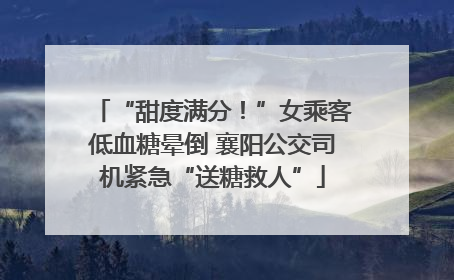“甜度满分！”女乘客低血糖晕倒 襄阳公交司机紧急“送糖救人”