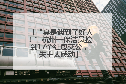 “真是遇到了好人！”杭州一保洁员捡到17个红包交公，失主太感动
