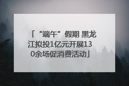 “端午”假期 黑龙江拟投1亿元开展130余场促消费活动