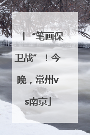 “笔画保卫战”！今晚，常州vs南京