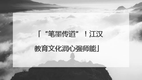 “笔墨传道”！江汉教育文化润心强师能