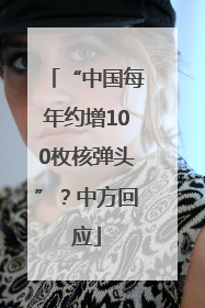 “中国每年约增100枚核弹头”？中方回应