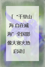 “千里山海 自在威海”全国影像大赛火热启动