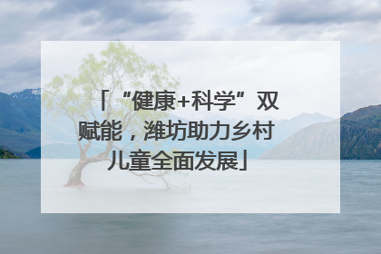 “健康+科学”双赋能，潍坊助力乡村儿童全面发展