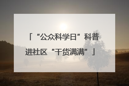 “公众科学日”科普进社区“干货满满”
