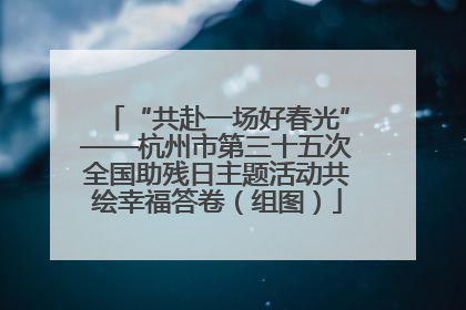 “共赴一场好春光”——杭州市第三十五次全国助残日主题活动共绘幸福答卷（组图）