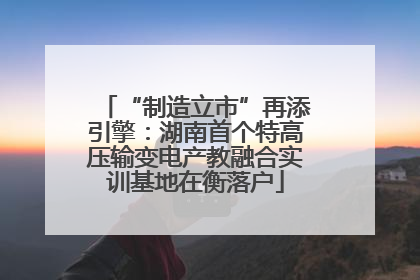 “制造立市”再添引擎：湖南首个特高压输变电产教融合实训基地在衡落户