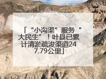 “小沟渠”服务“大民生”！叶县已累计清淤疏浚渠道247.79公里