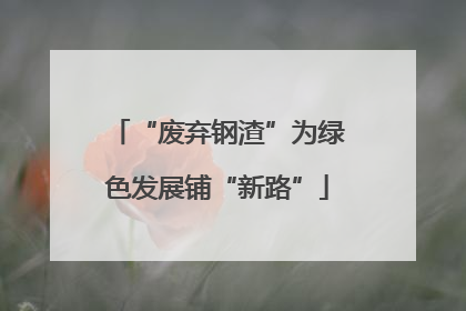 “废弃钢渣”为绿色发展铺“新路”