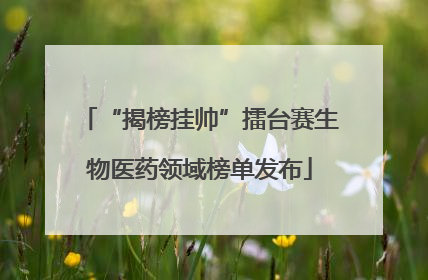 “揭榜挂帅”擂台赛生物医药领域榜单发布