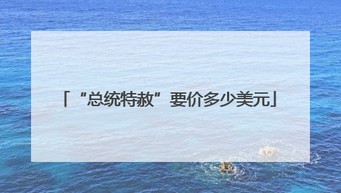 “总统特赦”要价多少美元