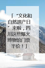 “文化和自然遗产日”来啦，四川这些爆火博物馆门票半价！