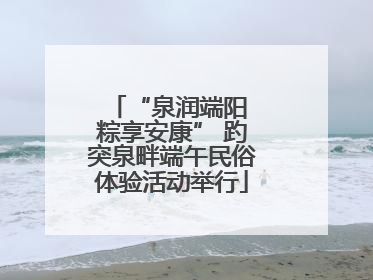 “泉润端阳 粽享安康” 趵突泉畔端午民俗体验活动举行