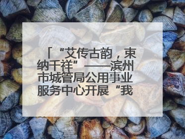 “艾传古韵，束纳千祥”——滨州市城管局公用事业服务中心开展“我们的节日·端午”艾草花束制作主题活动