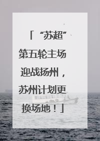 “苏超”第五轮主场迎战扬州，苏州计划更换场地！