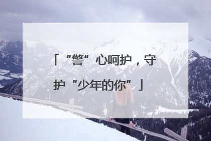 “警”心呵护，守护“少年的你”
