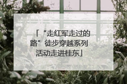 “走红军走过的路”徒步穿越系列活动走进桂东