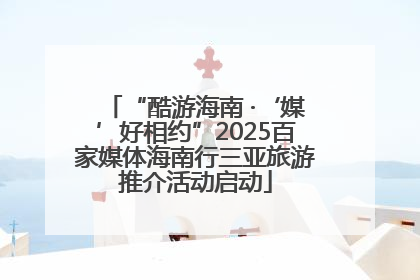 “酷游海南 ·‘媒’好相约”2025百家媒体海南行三亚旅游推介活动启动