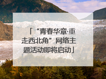 “青春华章·重走西北角”网络主题活动即将启动