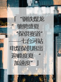 “钢铁煤龙”驰骋盛夏 “保供赛道”——七台河站电煤保供跑出迎峰度夏 “加速度”