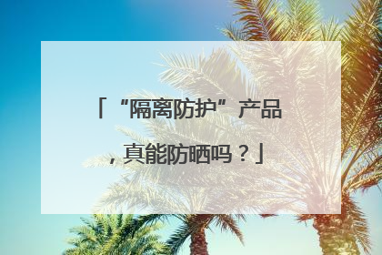 “隔离防护”产品，真能防晒吗？