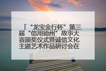 “龙宝金行杯”第三届“信用德州”故事大赛颁奖仪式暨诚信文化主题艺术作品研讨会在山东德州举办