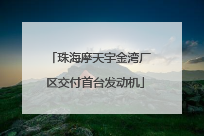 珠海摩天宇金湾厂区交付首台发动机