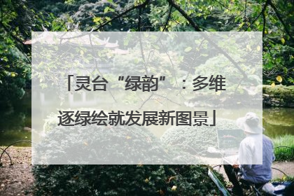 灵台“绿韵”：多维逐绿绘就发展新图景