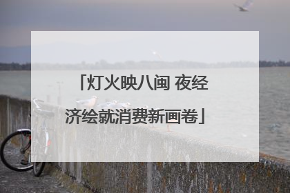 灯火映八闽 夜经济绘就消费新画卷