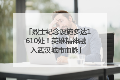 烈士纪念设施多达1610处！英雄精神融入武汉城市血脉