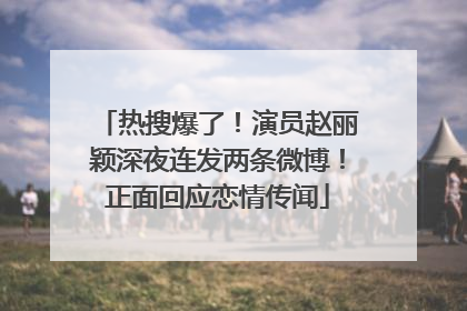 热搜爆了！演员赵丽颖深夜连发两条微博！正面回应恋情传闻
