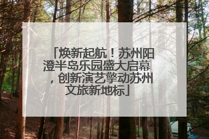 焕新起航！苏州阳澄半岛乐园盛大启幕，创新演艺擎动苏州文旅新地标