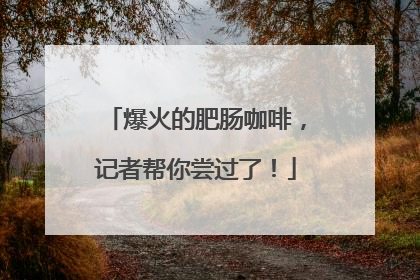爆火的肥肠咖啡，记者帮你尝过了！