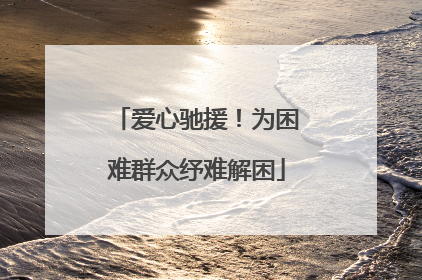 爱心驰援！为困难群众纾难解困