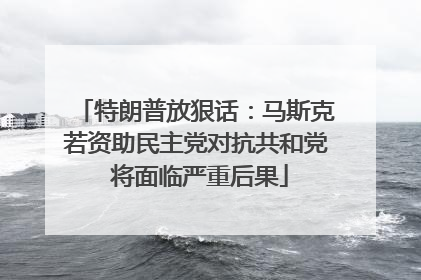 特朗普放狠话：马斯克若资助民主党对抗共和党 将面临严重后果