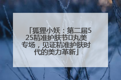 狐狸小妖：第二届525精准护肤节✖丸美专场，见证精准护肤时代的美力革新