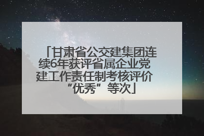 甘肃省公交建集团连续6年获评省属企业党建工作责任制考核评价“优秀”等次