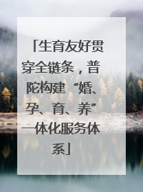 生育友好贯穿全链条，普陀构建“婚、孕、育、养”一体化服务体系