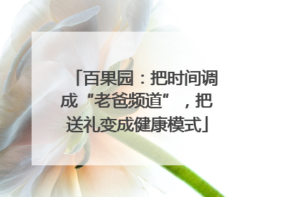 百果园：把时间调成“老爸频道”，把送礼变成健康模式