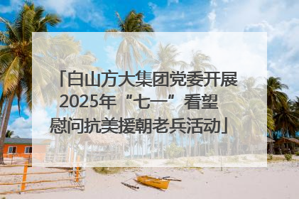 白山方大集团党委开展2025年“七一”看望慰问抗美援朝老兵活动