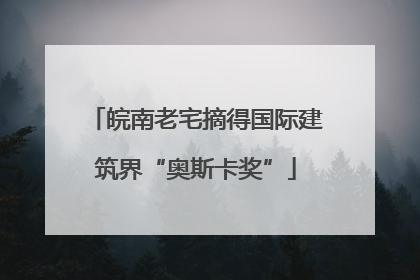 皖南老宅摘得国际建筑界“奥斯卡奖”