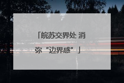 皖苏交界处 消弥“边界感”
